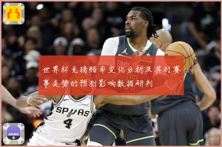 世界杯竞猜赔率变化分析及其对赛事走势的预测影响数据研判