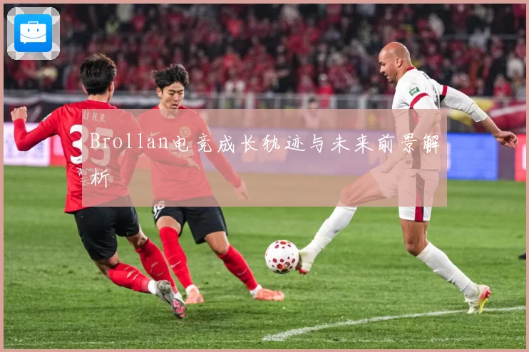 Brollan电竞成长轨迹与未来前景解析