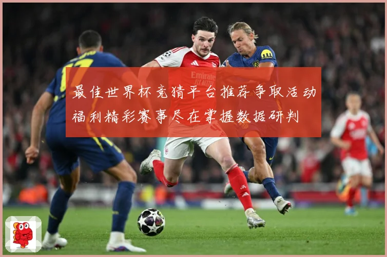 最佳世界杯竞猜平台推荐争取活动福利精彩赛事尽在掌握数据研判