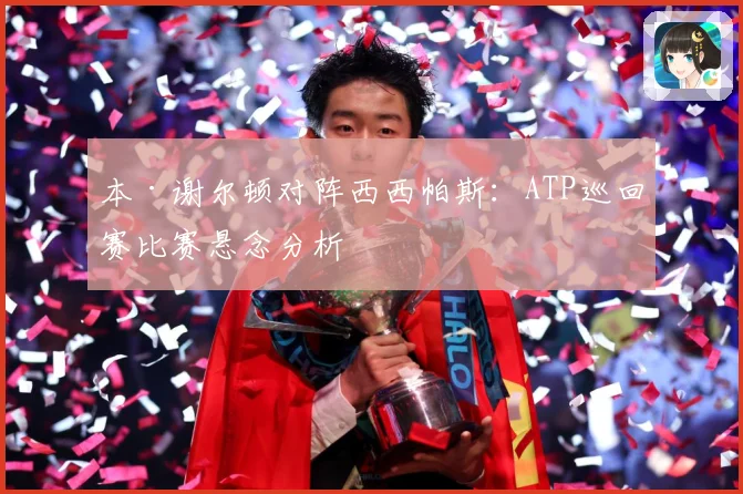 本·谢尔顿对阵西西帕斯：ATP巡回赛比赛悬念分析
