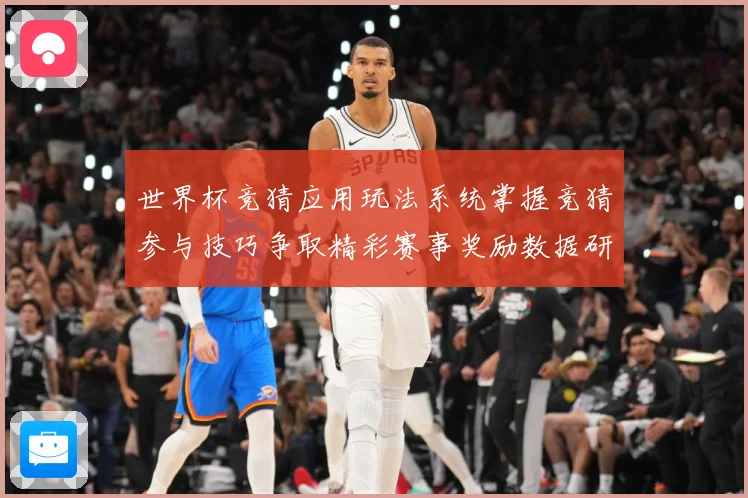 世界杯竞猜应用玩法系统掌握竞猜参与技巧争取精彩赛事奖励数据研判