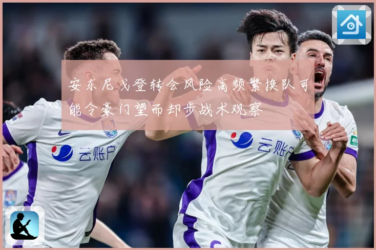 安东尼戈登转会风险高频繁换队可能令豪门望而却步战术观察