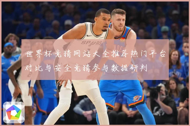 世界杯竞猜网站大全推荐热门平台对比与安全竞猜参与数据研判