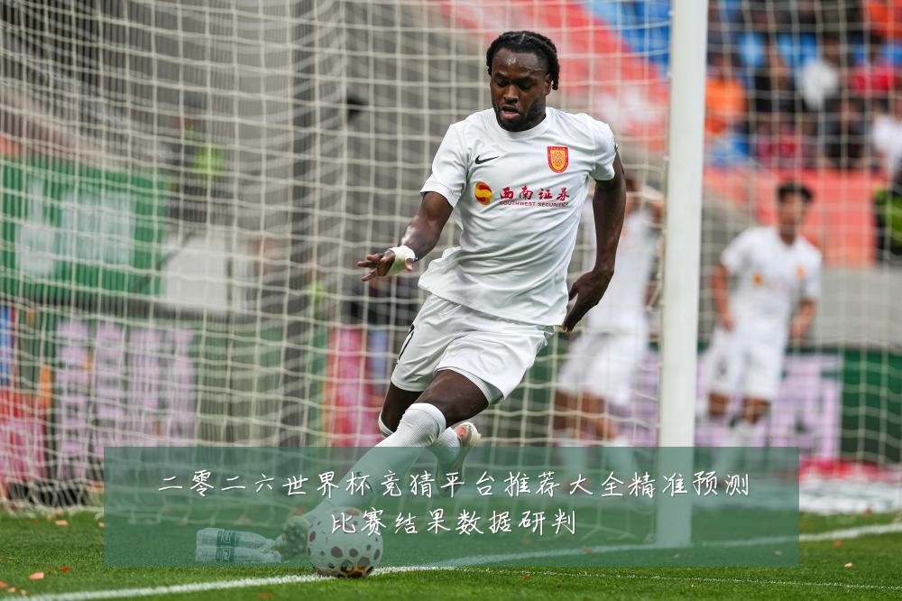 二零二六世界杯竞猜平台推荐大全精准预测比赛结果数据研判