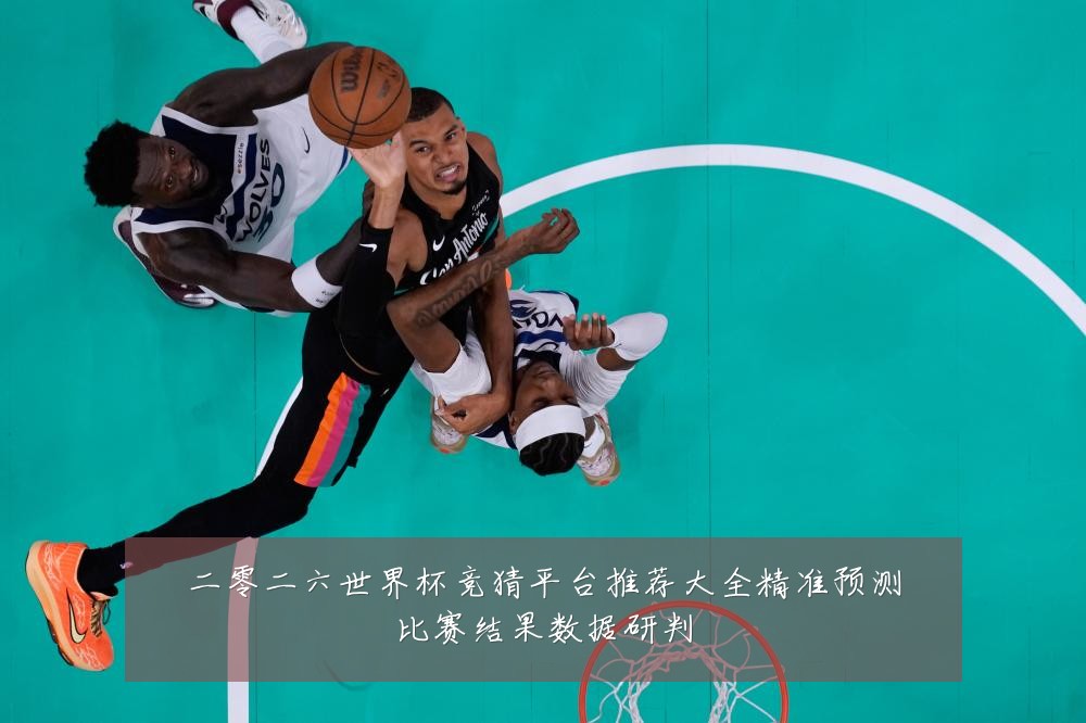 二零二六世界杯竞猜平台推荐大全精准预测比赛结果数据研判